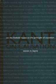 Title: Kant on Causation: On the Fivefold Routes to the Principle of Causation, Author: Steven Bayne