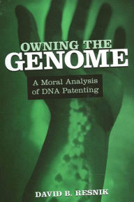 Title: Owning the Genome: A Moral Analysis of DNA Patenting, Author: David B. Resnik