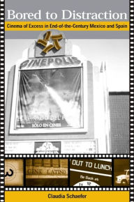 Title: Bored to Distraction: Cinema of Excess in End-of-the-Century Mexico and Spain, Author: Claudia Schaefer