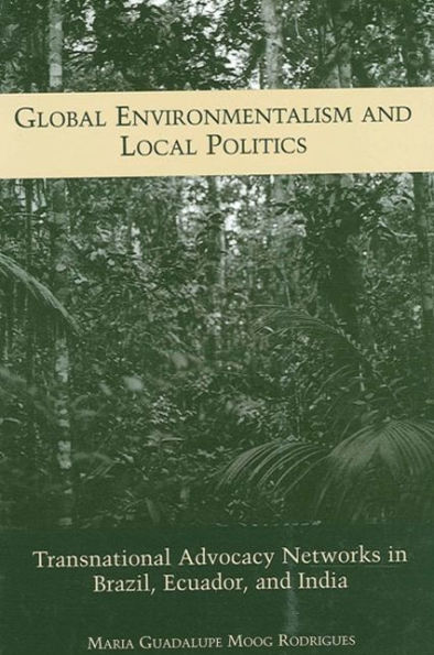 Global Environmentalism and Local Politics: Transnational Advocacy Networks in Brazil, Ecuador, and India