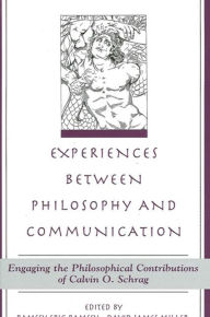 Title: Experiences between Philosophy and Communication: Engaging the Philosophical Contributions of Calvin O. Schrag, Author: Ramsey Eric Ramsey