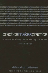 Title: Practice Makes Practice: A Critical Study of Learning to Teach, Revised Edition, Author: Deborah P. Britzman