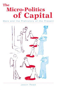 Title: Micro-Politics of Capital: Marx and the Prehistory of the Present, Author: Jason Read