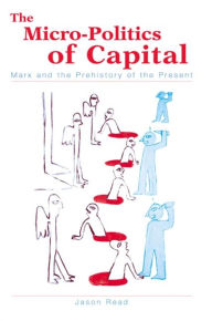 Title: The Micro-Politics of Capital: Marx and the Prehistory of the Present, Author: Jason Read