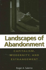 Title: Landscapes of Abandonment: Capitalism, Modernity, and Estrangement, Author: Roger A. Salerno