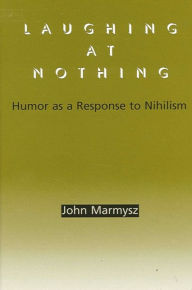 Title: Laughing at Nothing: Humor as a Response to Nihilism, Author: John Marmysz