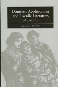 Title: Domestic Abolitionism and Juvenile Literature, 1830-1865, Author: Deborah De Rosa