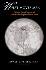 Title: What Moves Man: The Realist Theory of International Relations and Its Judgment of Human Nature, Author: Annette Freyberg-Inan