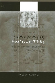 Title: Traumatic Encounters: Holocaust Representation and the Hegelian Subject, Author: Paul Eisenstein