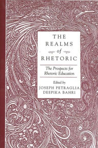 Title: The Realms of Rhetoric: The Prospects for Rhetoric Education, Author: Joseph Petraglia