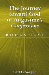 Title: The Journey Toward God in Augustine's Confessions, Author: Carl Vaught