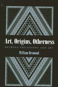 Title: Art, Origins, Otherness: Between Philosophy and Art, Author: William Desmond