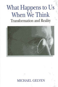 Title: What Happens to Us When We Think: Transformation and Reality, Author: Michael Gelven