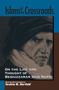 Title: Islam at the Crossroads: On the Life and Thought of Bediuzzaman Said Nursi, Author: Ibrahim M. Abu-Rabi'