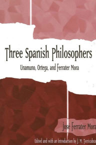 Title: Three Spanish Philosophers: Unamuno, Ortega, Ferrater Mora, Author: Jose Ferrater Mora