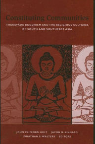 Title: Constituting Communities: Theravada Buddhism and the Religious Cultures of South and Southeast Asia, Author: John Clifford Holt