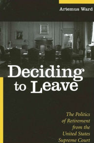 Title: Deciding to Leave: The Politics of Retirement from the United States Supreme Court, Author: Artemus Ward