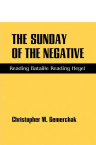 Title: The Sunday of the Negative: Reading Bataille Reading Hegel, Author: Christopher M. Gemerchak