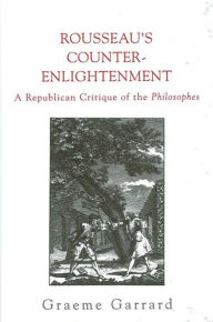 Title: Rousseau's Counter-Enlightenment: A Republican Critique of the Philosophes, Author: Graeme Garrard