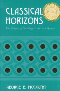 Title: Classical Horizons: The Origins of Sociology in Ancient Greece, Author: George McCarthy