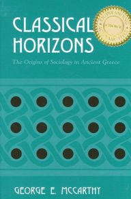 Title: Classical Horizons: The Origins of Sociology in Ancient Greece, Author: George E. McCarthy