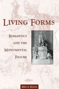 Title: Living Forms: Romantics and the Monumental Figure, Author: Bruce Haley