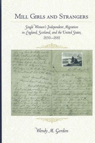 Title: Mill Girls and Strangers: Single Women's Independent Migration in England, Scotland, and the United States, 1850-1881, Author: Wendy Gordon