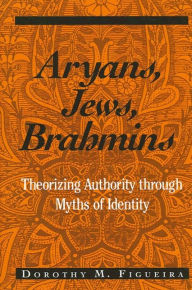 Title: Aryans, Jews, Brahmins: Theorizing Authority through Myths of Identity, Author: Dorothy M. Figueira