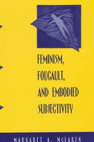 Title: Feminism, Foucault, and Embodied Subjectivity, Author: Margaret A. McLaren