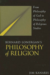 Title: Bernard Lonergan's Philosophy of Religion: From Philosophy of God to Philosophy of Religious Studies, Author: Jim Kanaris