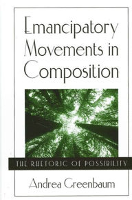 Title: Emancipatory Movements in Composition: The Rhetoric of Possibility, Author: Andrea Greenbaum