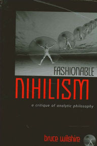 Title: Fashionable Nihilism: A Critique of Analytic Philosophy, Author: Bruce Wilshire