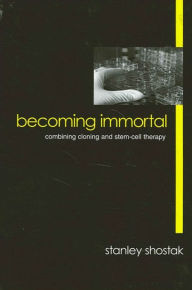 Title: Becoming Immortal: Combining Cloning and Stem-Cell Therapy, Author: Stanley Shostak