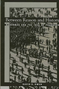 Title: Between Reason and History: Habermas and the Idea of Progress, Author: David S. Owen