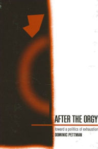 Title: After the Orgy: Toward a Politics of Exhaustion, Author: Dominic Pettman