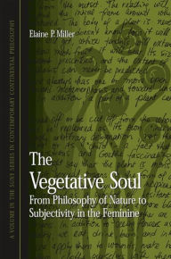 Title: The Vegetative Soul: From Philosophy of Nature to Subjectivity in the Feminine, Author: Elaine Miller