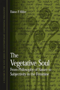 Title: The Vegetative Soul: From Philosophy of Nature to Subjectivity in the Feminine, Author: Elaine P. Miller