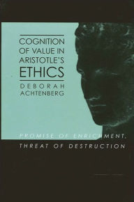 Title: Cognition of Value in Aristotle's Ethics: Promise of Enrichment, Threat of Destruction, Author: Deborah Achtenberg