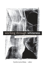 Title: Working Through Whiteness: International Perspectives, Author: Cynthia Levine-Rasky