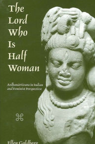 Title: The Lord Who Is Half Woman: Ardhanarisvara in Indian and Feminist Perspective, Author: Ellen Goldberg