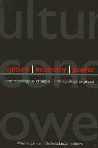 Title: Culture, Economy, Power: Anthropology as Critique, Anthropology as Praxis, Author: Winnie Lem
