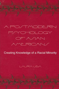Title: A Postmodern Psychology of Asian Americans: Creating Knowledge of a Racial Minority, Author: Laura Uba