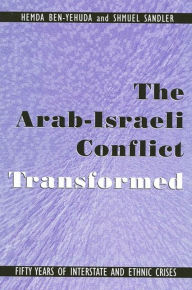 Title: The Arab-Israeli Conflict Transformed: Fifty Years of Interstate and Ethnic Crises, Author: Hemda Ben-Yehuda