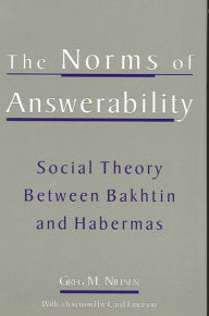 Title: The Norms of Answerability: Social Theory Between Bakhtin and Habermas, Author: Greg M. Nielsen