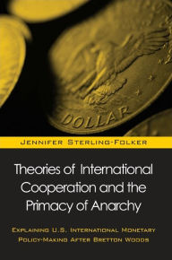 Title: Theories of International Cooperation and the Primacy of Anarchy: Explaining U. S. International Monetary Policy-Making after Bretton Woods, Author: Jennifer Sterling-Folker