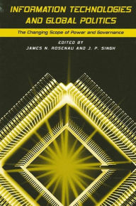 Title: Information Technologies and Global Politics: The Changing Scope of Power and Governance, Author: James N. Rosenau