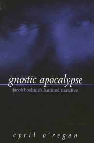 Title: Gnostic Apocalypse: Jacob Boehme's Haunted Narrative, Author: Cyril O'Regan