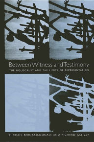 Title: Between Witness and Testimony: The Holocaust and the Limits of Representation, Author: Michael Bernard-Donals