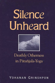 Title: Silence Unheard: Deathly Otherness in Patañjala-Yoga, Author: Yohanan Grinshpon