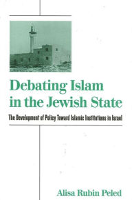 Title: Debating Islam in the Jewish State: The Development of Policy Toward Islamic Institutions in Israel, Author: Alisa Rubin Peled